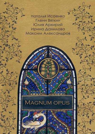 Книга Magnum Opus (Юлия Архирий, Гленн Вяткин, Ирина Данилова, Максим Александров, Наталья Исаенко)